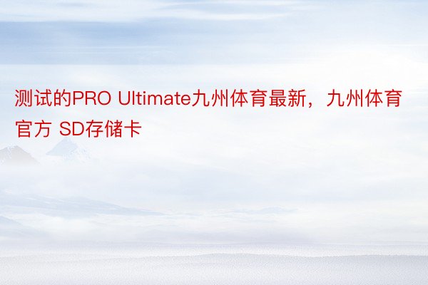 测试的PRO Ultimate九州体育最新，九州体育官方 SD存储卡