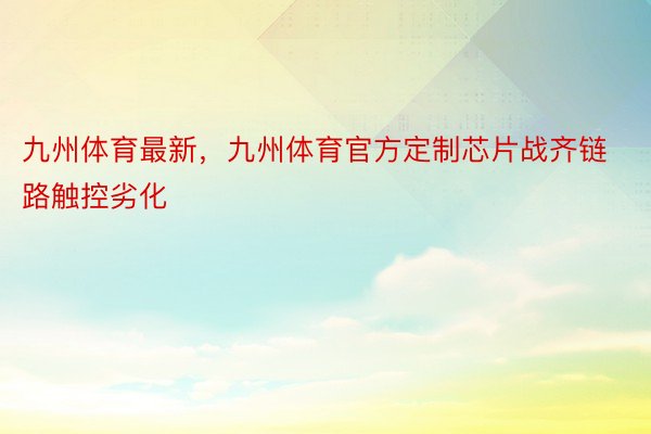 九州体育最新，九州体育官方定制芯片战齐链路触控劣化