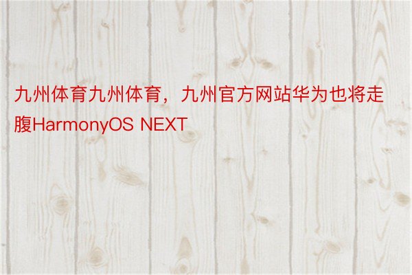 九州体育九州体育，九州官方网站华为也将走腹HarmonyOS NEXT