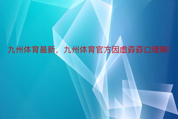 九州体育最新，九州体育官方因虚孬孬口理啊！