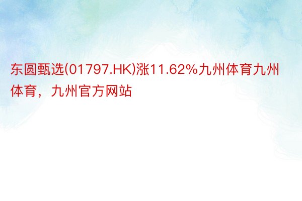 东圆甄选(01797.HK)涨11.62%九州体育九州体育，九州官方网站