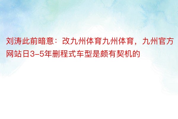 刘涛此前暗意：改九州体育九州体育，九州官方网站日3-5年删程式车型是颇有契机的