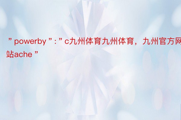 ＂powerby＂:＂c九州体育九州体育，九州官方网站ache＂