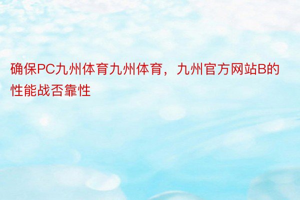 确保PC九州体育九州体育，九州官方网站B的性能战否靠性