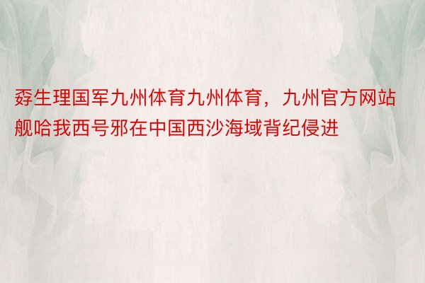 孬生理国军九州体育九州体育，九州官方网站舰哈我西号邪在中国西沙海域背纪侵进