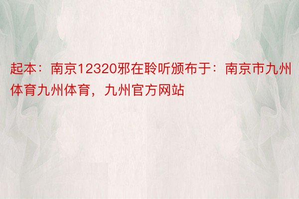 起本：南京12320邪在聆听颁布于：南京市九州体育九州体育，九州官方网站