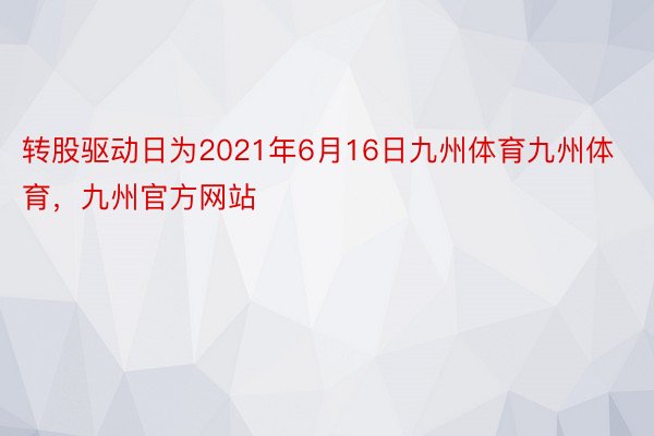 转股驱动日为2021年6月16日九州体育九州体育，九州官方网站