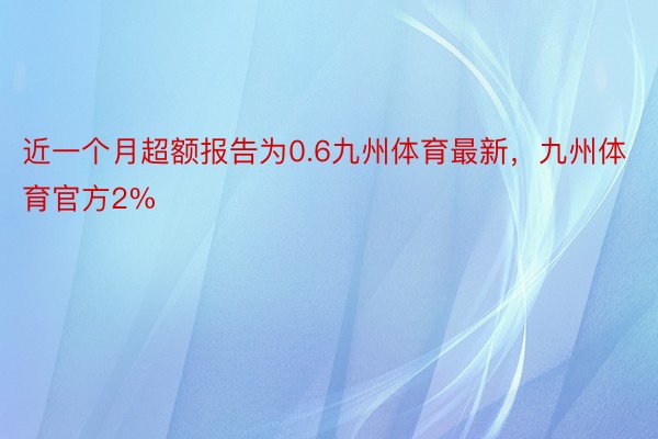 近一个月超额报告为0.6九州体育最新，九州体育官方2%