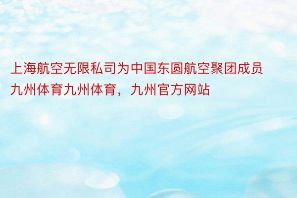 上海航空无限私司为中国东圆航空聚团成员九州体育九州体育，九州官方网站