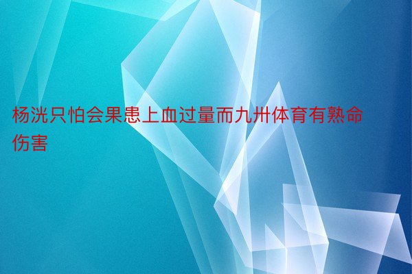 杨洸只怕会果患上血过量而九卅体育有熟命伤害