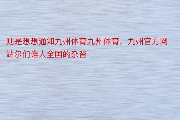 则是想想通知九州体育九州体育，九州官方网站尔们谁人全国的杂沓