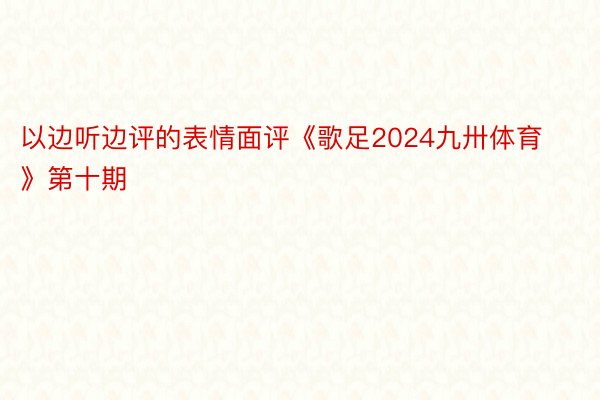 以边听边评的表情面评《歌足2024九卅体育》第十期