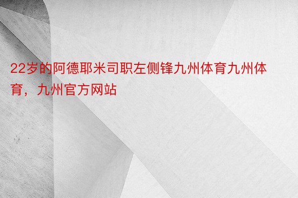 22岁的阿德耶米司职左侧锋九州体育九州体育，九州官方网站