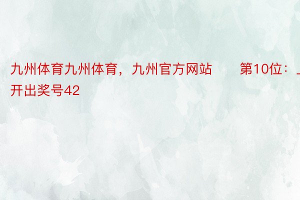 九州体育九州体育，九州官方网站　　第10位：上期开出奖号42