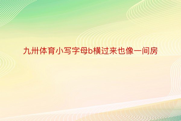 九卅体育小写字母b横过来也像一间房